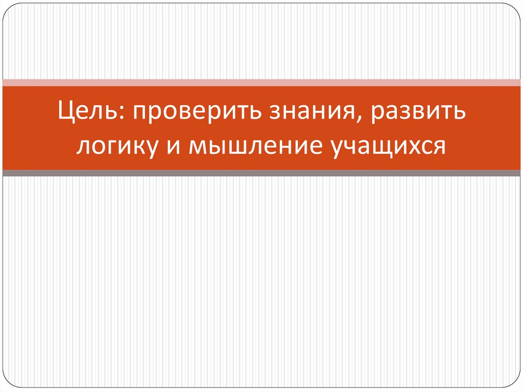Цель: проверить знания, развить логику и мышление учащихся