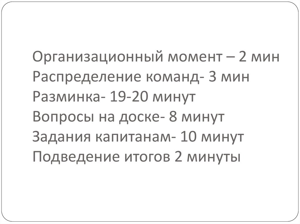 Организационный момент – 2 мин Распределение команд- 3 мин Разминка- 19-20 минут Вопросы на доске- 8 минут Задания капитанам-