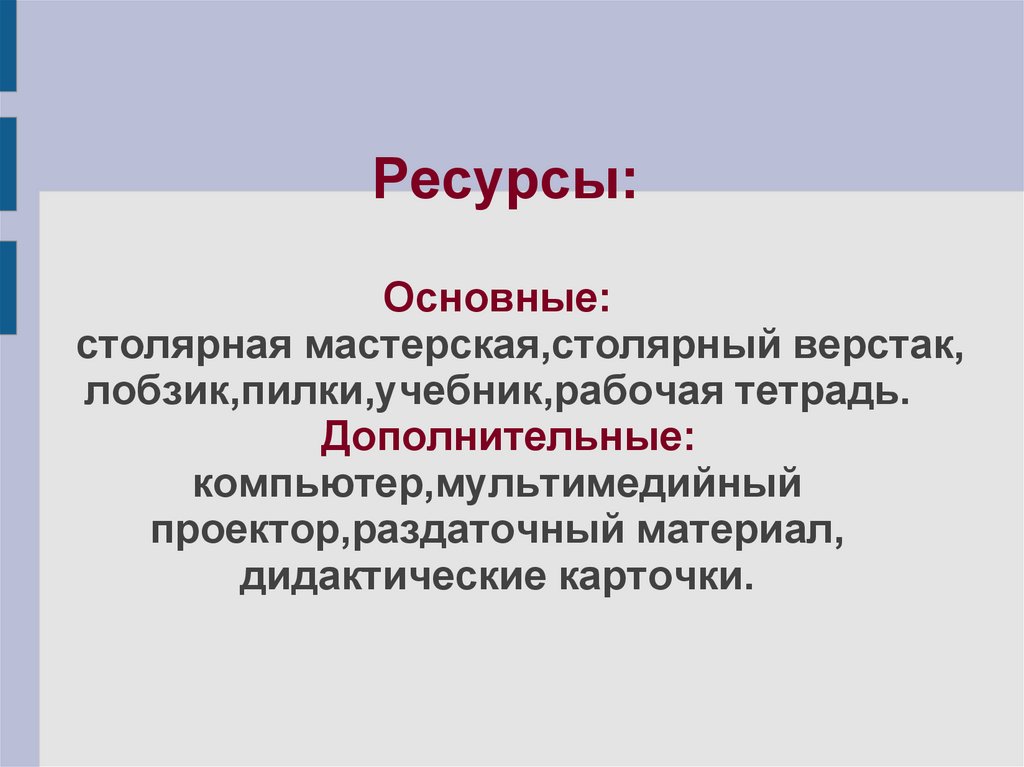 Ресурсы: Основные: столярная мастерская,столярный верстак, лобзик,пилки,учебник,рабочая тетрадь. Дополнительные: