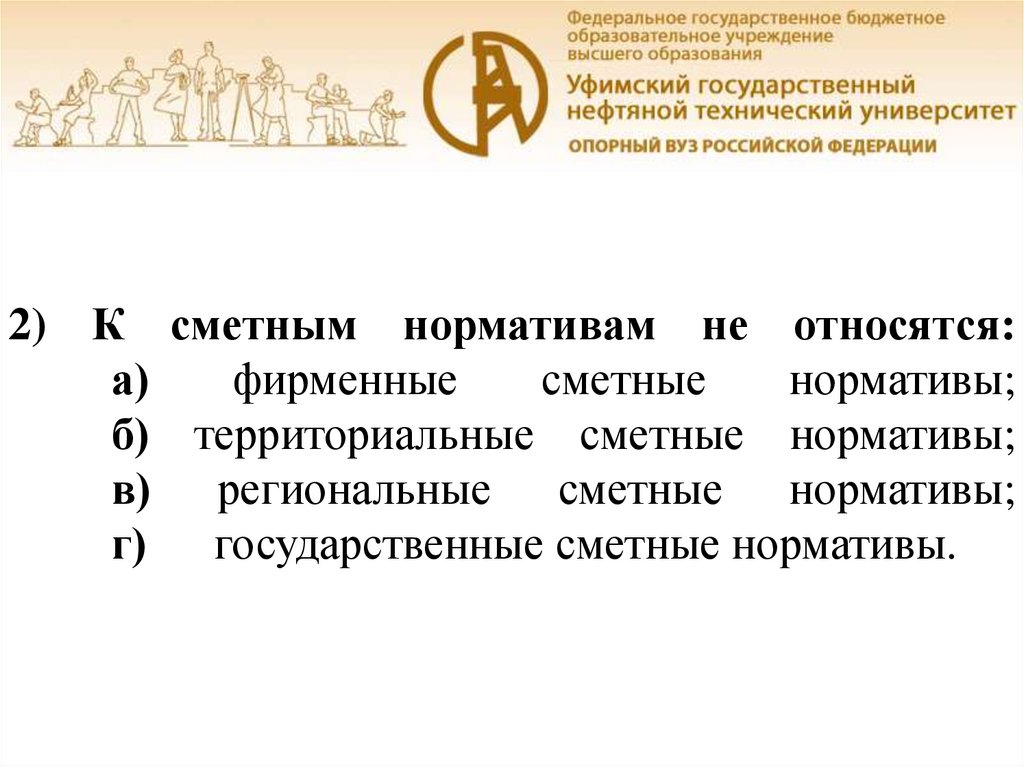 2) К сметным нормативам не относятся: а) фирменные сметные нормативы; б) территориальные сметные нормативы; в) региональные