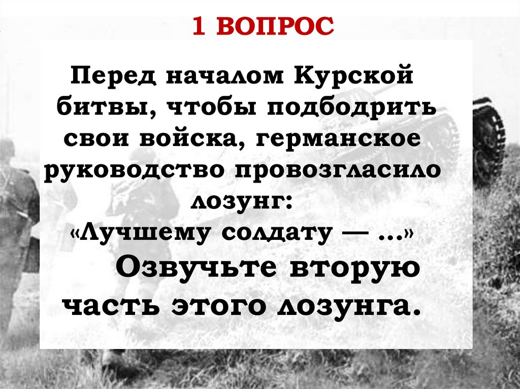 Перед началом Курской битвы, чтобы подбодрить свои войска, германское руководство провозгласило лозунг: «Лучшему солдату — ...»