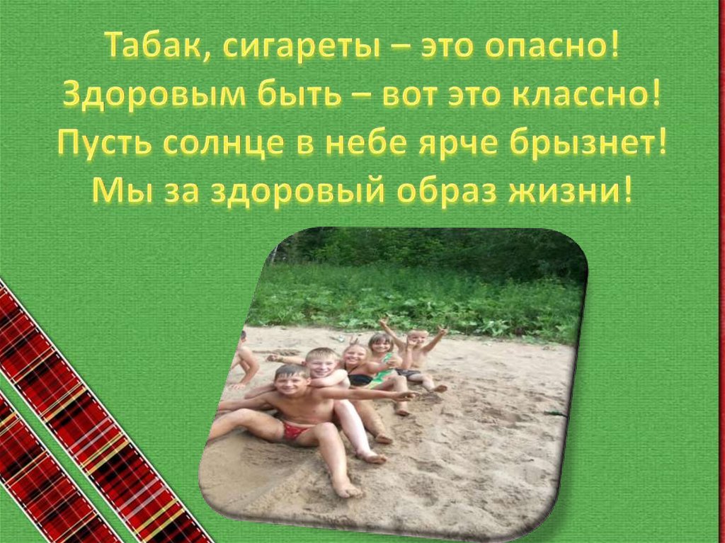 Табак, сигареты – это опасно! Здоровым быть – вот это классно! Пусть солнце в небе ярче брызнет! Мы за здоровый образ жизни!