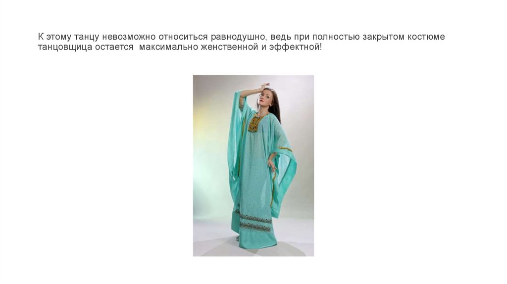 К этому танцу невозможно относиться равнодушно, ведь при полностью закрытом костюме танцовщица остается  максимально