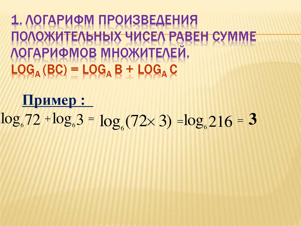 1. Логарифм произведения положительных чисел равен сумме логарифмов множителей. loga (bc) = loga b + loga c