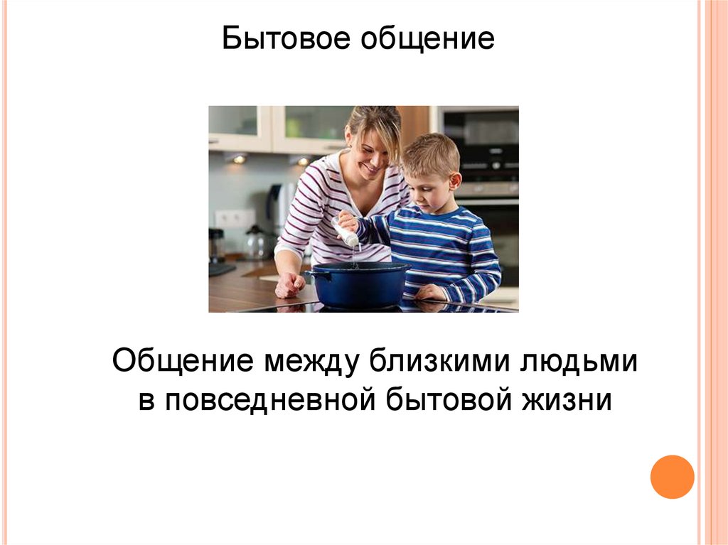 Бытовое общение. Повседневное бытовое общение. Общение между близкими людьми в повседневной жизни. Особенности бытового общения.