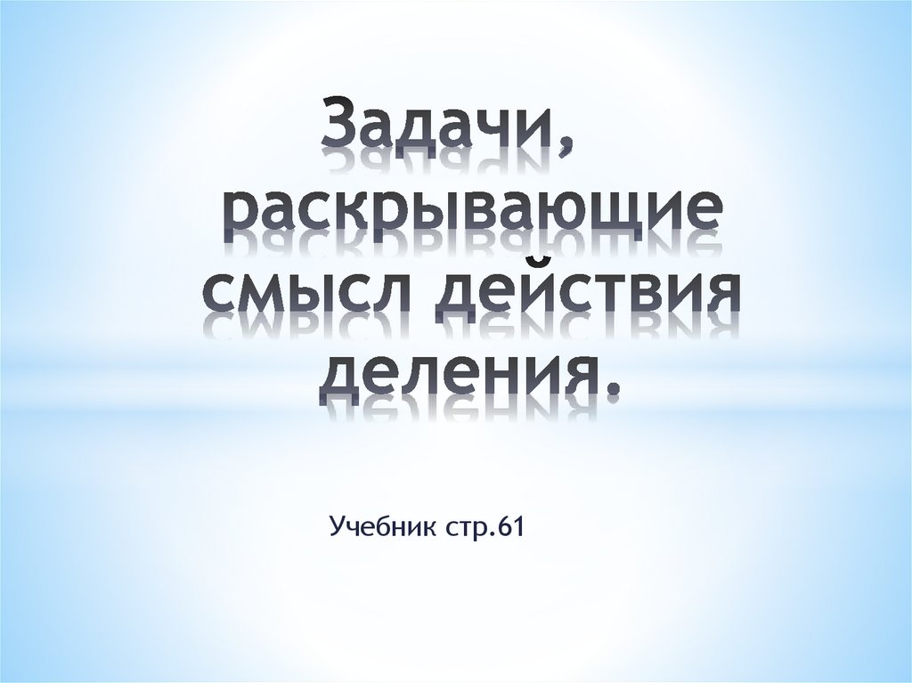 Задача раскрывающая смысл деления по содержанию. Задача раскрывающая смысл деления по содержанию. Задача раскрывающая смысл деления по содержанию. Задачи, раскрывающие смысл действия деления. Конкретный смысл действия деления.
