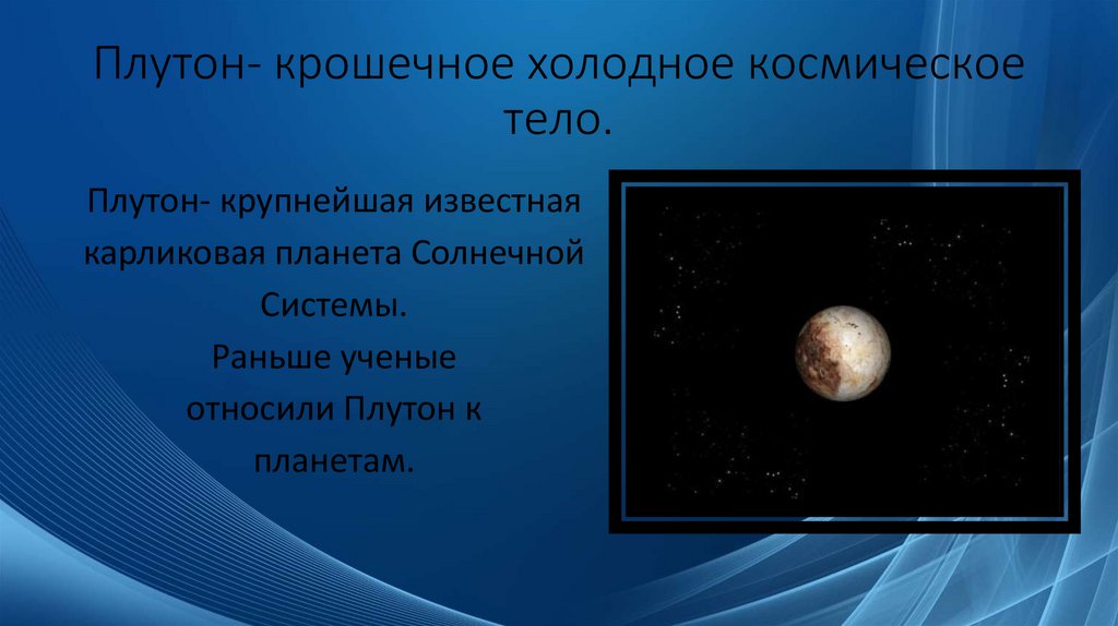 Плутон- крошечное холодное космическое тело.