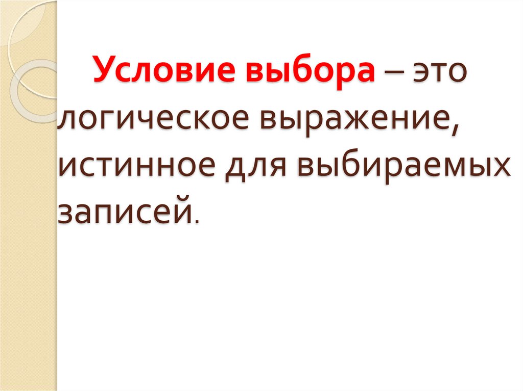 Условие выбора – это логическое выражение, истинное для выбираемых записей.