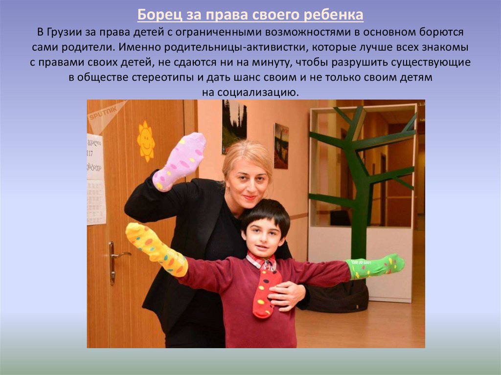 Борец за права своего ребенка В Грузии за права детей с ограниченными возможностями в основном борются сами родители. Именно