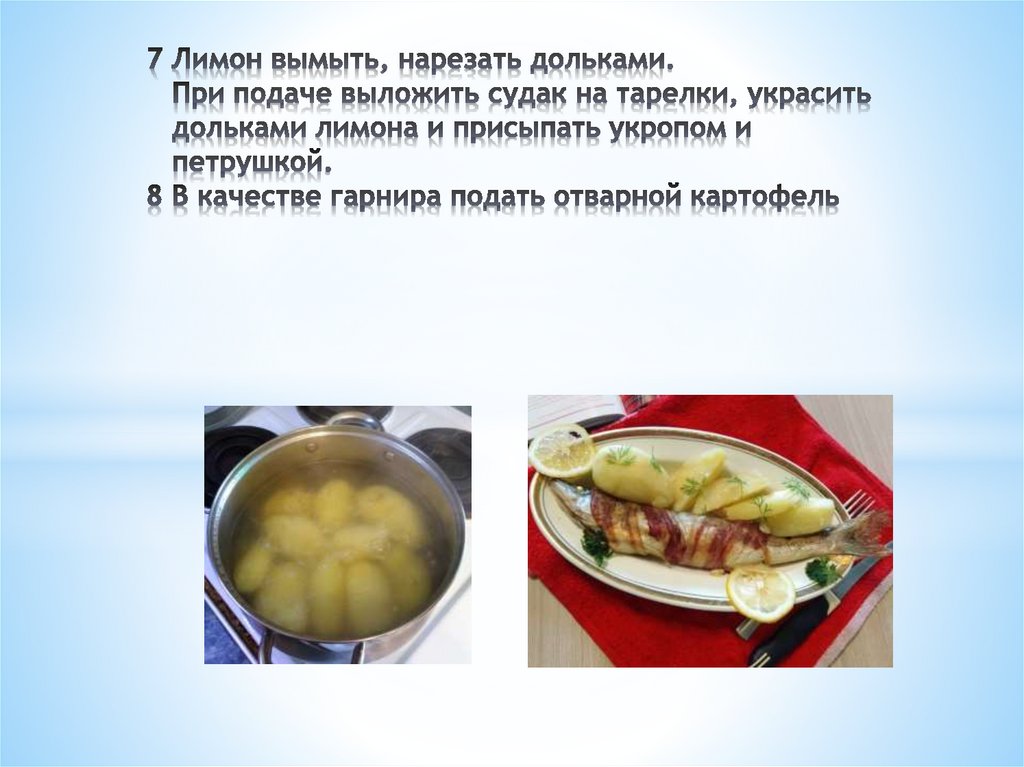 7 Лимон вымыть, нарезать дольками. При подаче выложить судак на тарелки, украсить дольками лимона и присыпать укропом и