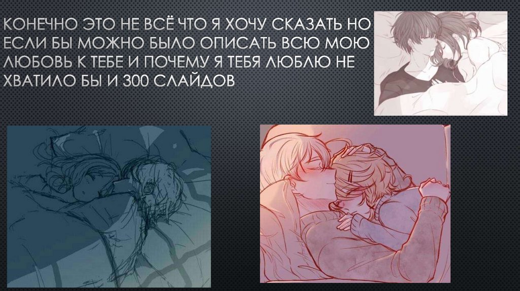 Конечно это не всё что я хочу сказать но если бы можно было описать всю мою любовь к тебе и почему я тебя люблю не хватило бы и