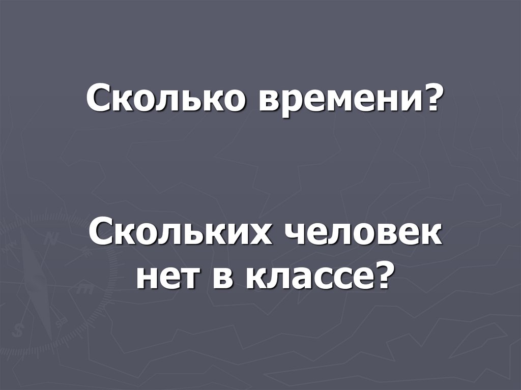 Сколько времени? Скольких человек нет в классе?