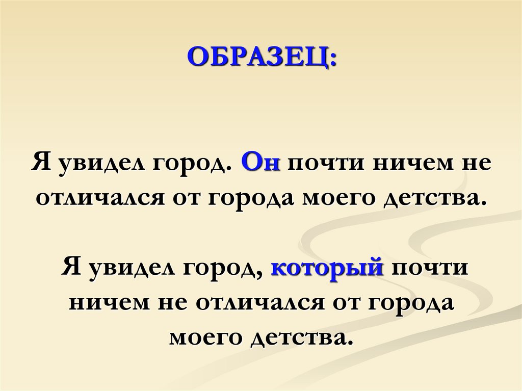 ОБРАЗЕЦ: Я увидел город. Он почти ничем не отличался от города моего детства. Я увидел город, который почти ничем не отличался