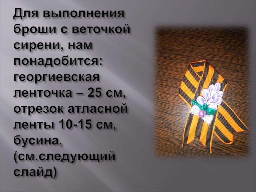 Для выполнения броши с веточкой сирени, нам понадобится: георгиевская ленточка – 25 см, отрезок атласной ленты 10-15 см,