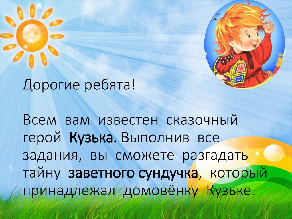 Дорогие ребята! Всем вам известен сказочный герой Кузька. Выполнив все задания, вы сможете разгадать тайну заветного сундучка,