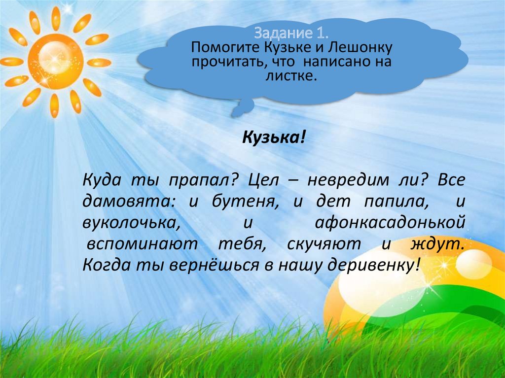 Кузька!   Куда ты прапал? Цел – невредим ли? Все дамовята: и бутеня, и дет папила, и вуколочька, и афонкасадонькой вспоминают