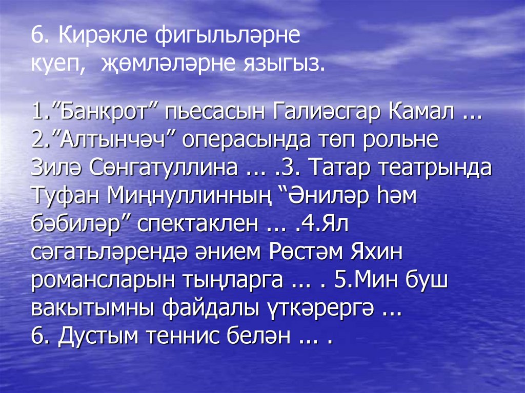 6. Кирәкле фигыльләрне куеп,  җөмләләрне языгыз.
