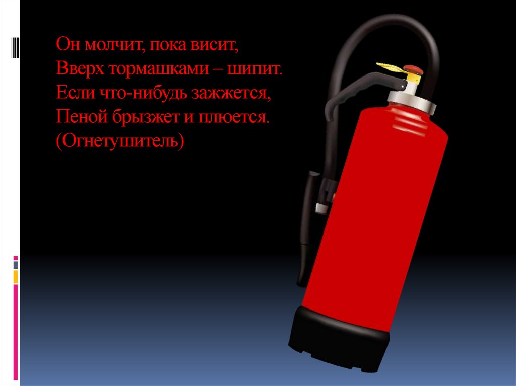 Он молчит, пока висит, Вверх тормашками – шипит. Если что-нибудь зажжется, Пеной брызжет и плюется. (Огнетушитель)