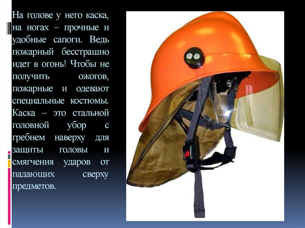 На голове у него каска, на ногах – прочные и удобные сапоги. Ведь пожарный бесстрашно идет в огонь! Чтобы не получить ожогов,