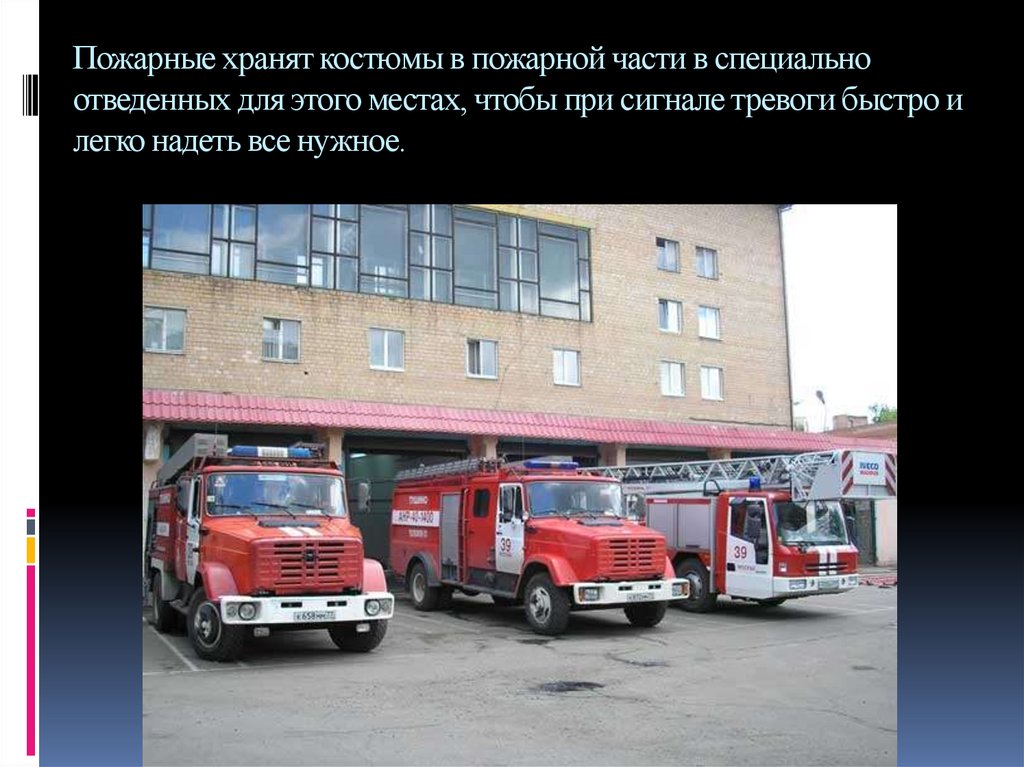 Пожарные хранят костюмы в пожарной части в специально отведенных для этого местах, чтобы при сигнале тревоги быстро и легко