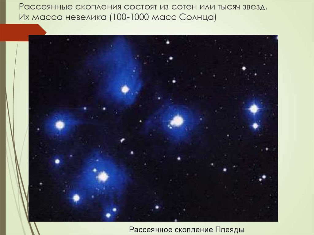 Рассеянные скопления состоят из сотен или тысяч звезд. Их масса невелика (100-1000 масс Солнца)