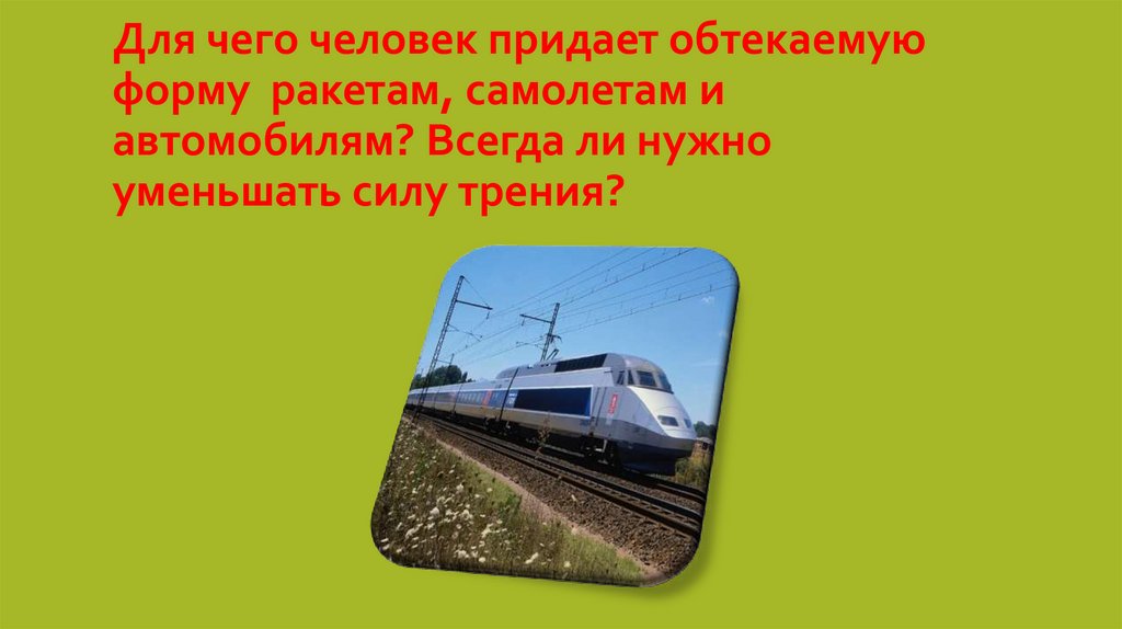 Для чего человек придает обтекаемую форму ракетам, самолетам и автомобилям? Всегда ли нужно уменьшать силу трения?