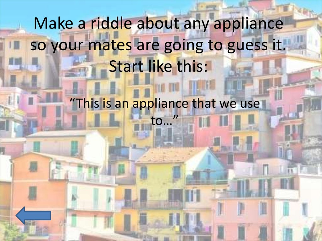 Make a riddle about any appliance so your mates are going to guess it. Start like this:
