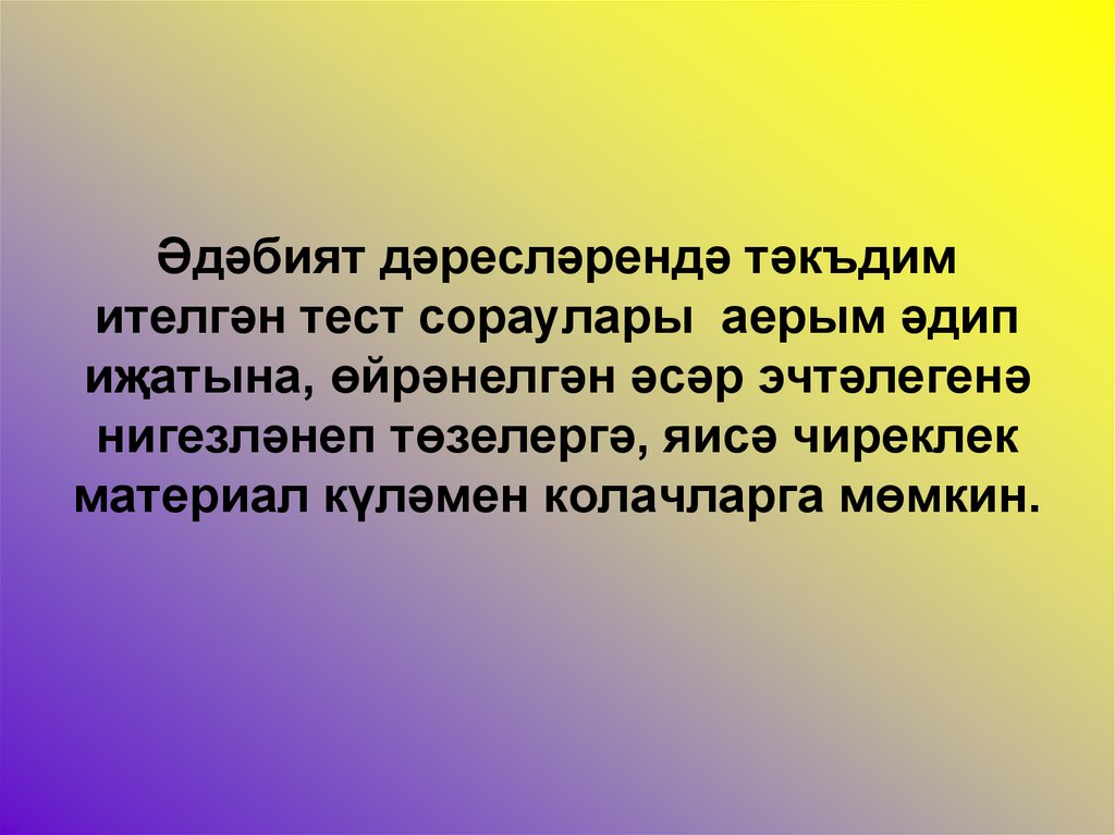 Әдәбият дәресләрендә тәкъдим ителгән тест сораулары аерым әдип иҗатына, өйрәнелгән әсәр эчтәлегенә нигезләнеп төзелергә, яисә