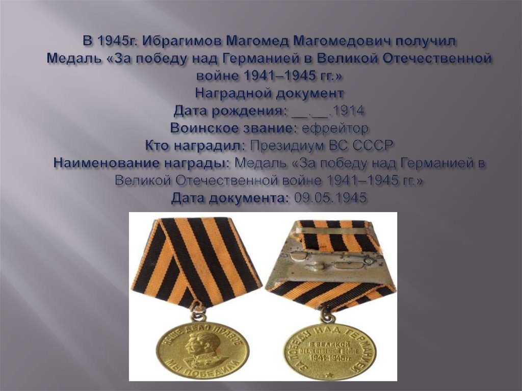 В 1945г. Ибрагимов Магомед Магомедович получил Медаль «За победу над Германией в Великой Отечественной войне 1941–1945 гг.»