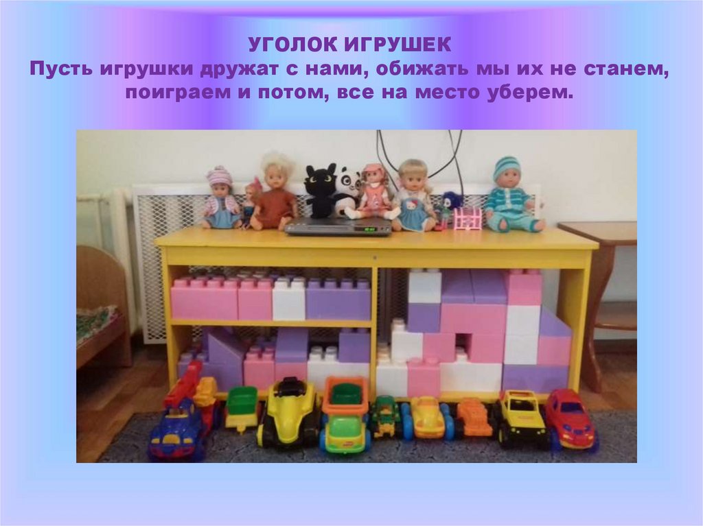 УГОЛОК ИГРУШЕК Пусть игрушки дружат с нами, обижать мы их не станем, поиграем и потом, все на место уберем.