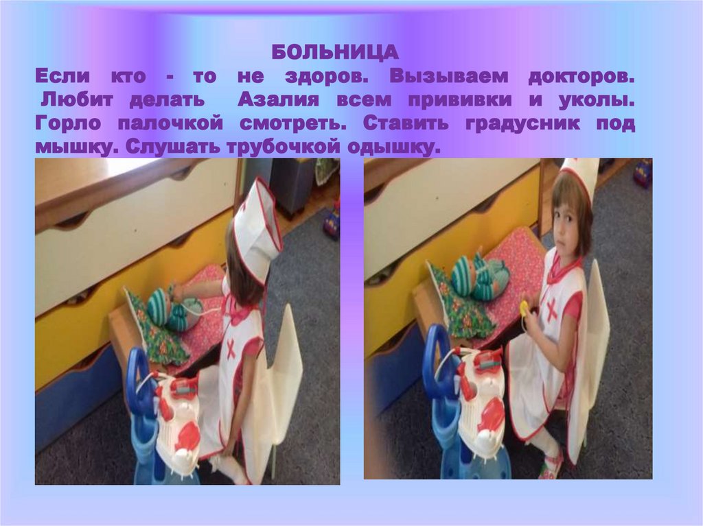 БОЛЬНИЦА Если кто - то не здоров. Вызываем докторов. Любит делать Азалия всем прививки и уколы. Горло палочкой смотреть.