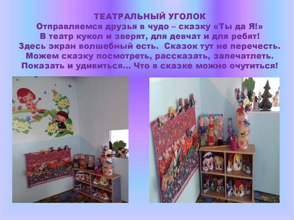 ТЕАТРАЛЬНЫЙ УГОЛОК Отправляемся друзья в чудо – сказку «Ты да Я!» В театр кукол и зверят, для девчат и для ребят! Здесь экран