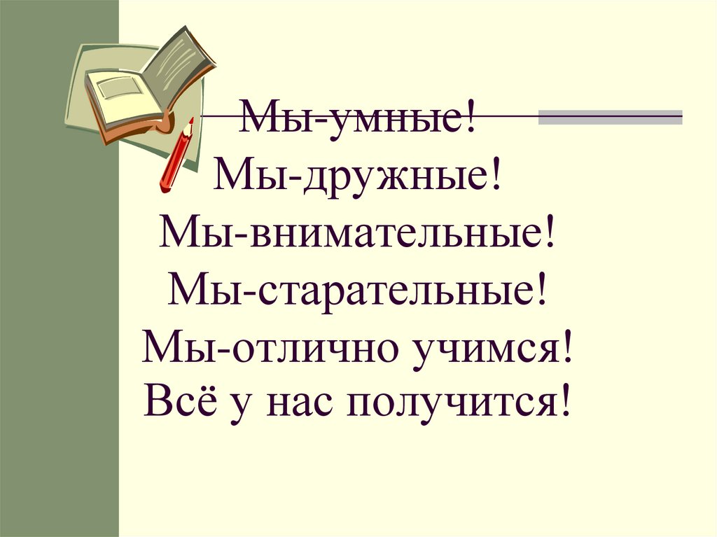 Мы-умные! Мы-дружные! Мы-внимательные! Мы-старательные! Мы-отлично учимся! Всё у нас получится!