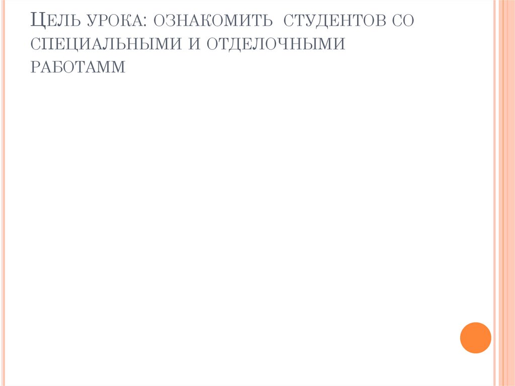 Цель урока: ознакомить студентов со специальными и отделочными работамм
