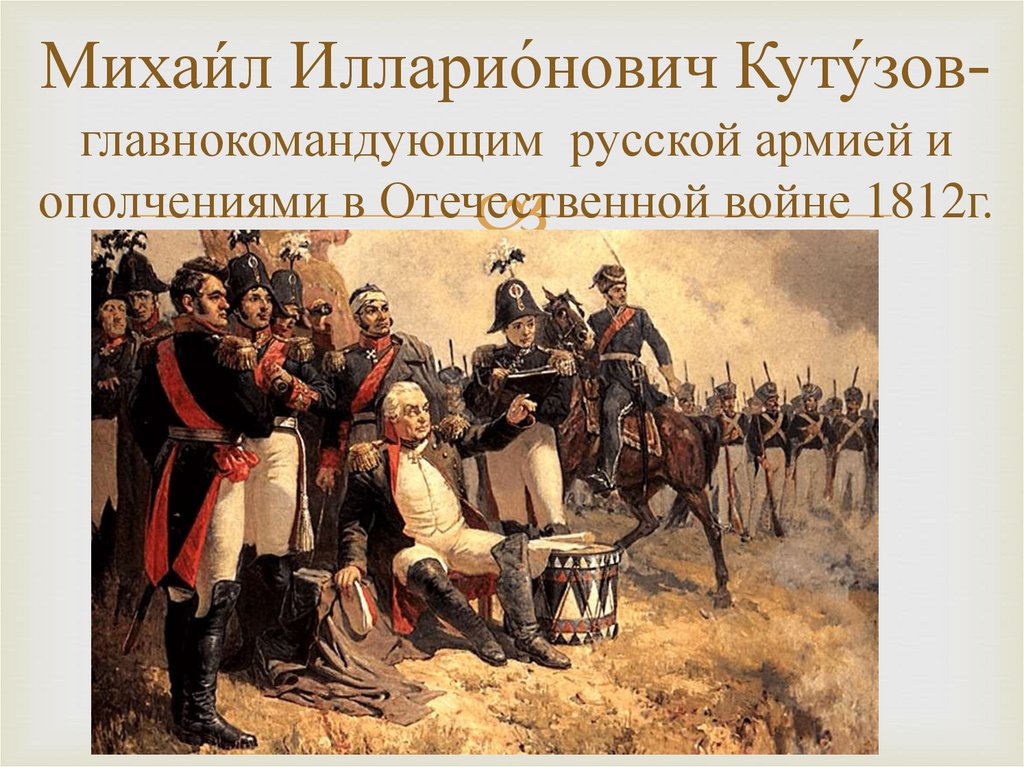 Михаи́л Илларио́нович Куту́зов- главнокомандующим русской армией и ополчениями в Отечественной войне 1812г.