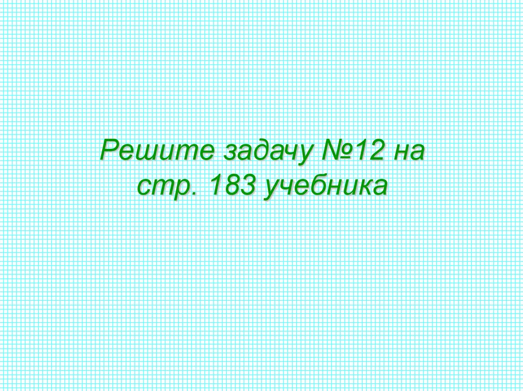Решите задачу №12 на стр. 183 учебника