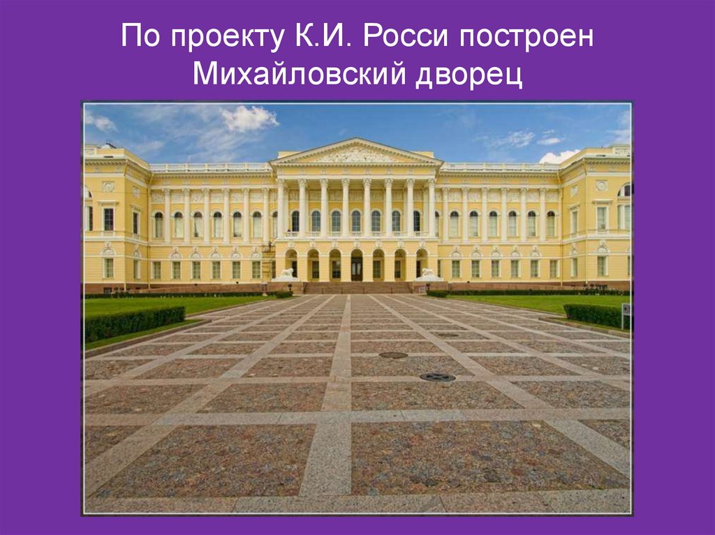 По проекту К.И. Росси построен Михайловский дворец