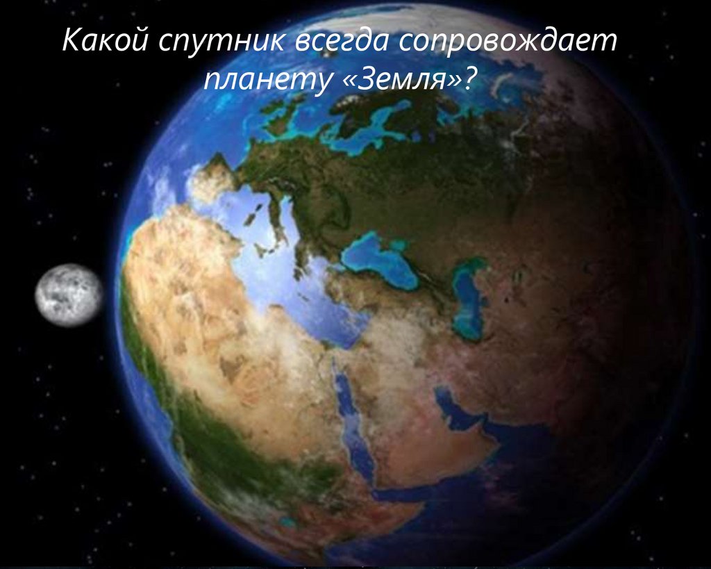 Какой спутник всегда сопровождает планету «Земля»?