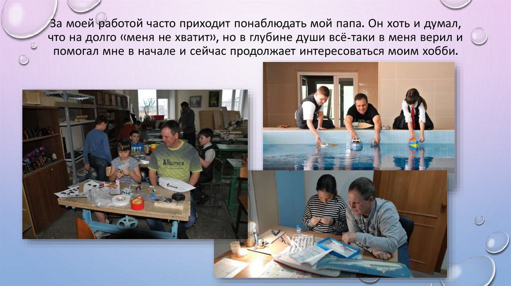 За моей работой часто приходит понаблюдать мой папа. Он хоть и думал, что на долго «меня не хватит», но в глубине души всё-таки