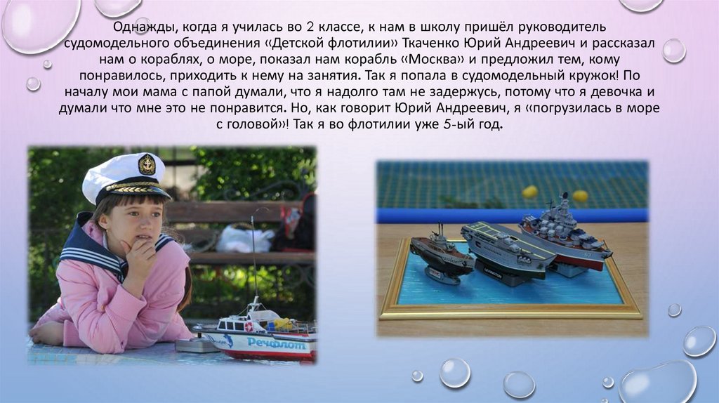 Однажды, когда я училась во 2 классе, к нам в школу пришёл руководитель судомодельного объединения «Детской флотилии» Ткаченко