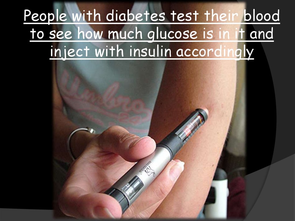 People with diabetes test their blood to see how much glucose is in it and inject with insulin accordingly
