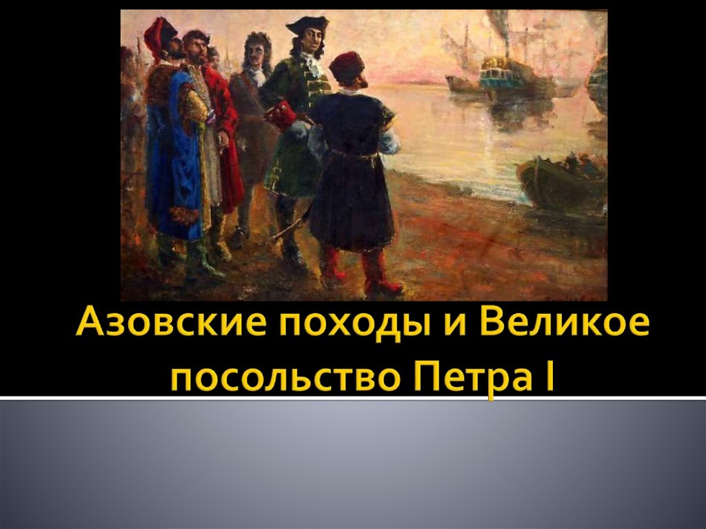 Азовские походы петра 1 великое посольство. Азовские походы и великое посольство. Азовские походы Петра 1. Азовские походы Петра 1 картины. Азовские походы Петра 1 кратко.