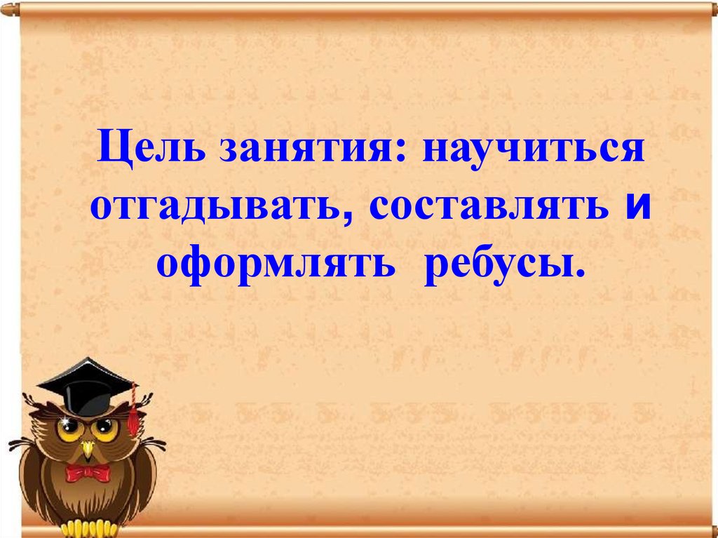 Цель занятия: научиться отгадывать, составлять и оформлять ребусы.