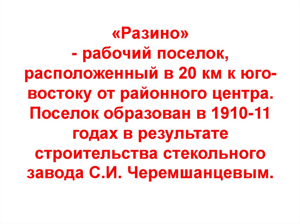 «Разино» - рабочий поселок, расположенный в 20 км к юго-востоку от районного центра. Поселок образован в 1910-11 годах в