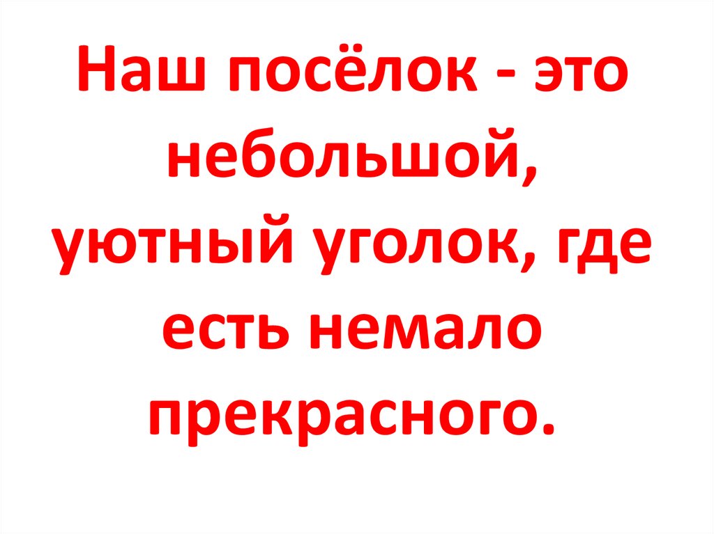 Наш посёлок - это небольшой, уютный уголок, где есть немало прекрасного.