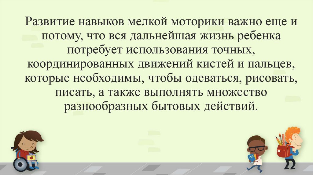Развитие навыков мелкой моторики важно еще и потому, что вся дальнейшая жизнь ребенка потребует использования точных,