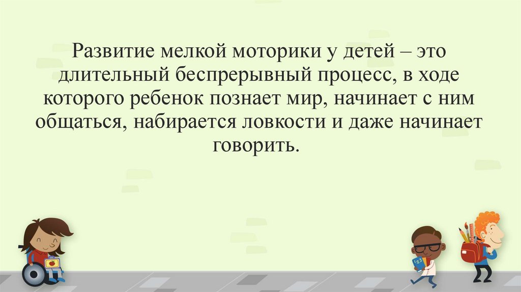 Развитие мелкой моторики у детей – это длительный беспрерывный процесс, в ходе которого ребенок познает мир, начинает с ним
