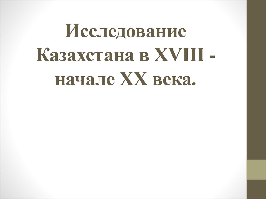 Исследование казахстана в xviii начале xx. Исследование Казахстана в 18 начале 20 века презентация.