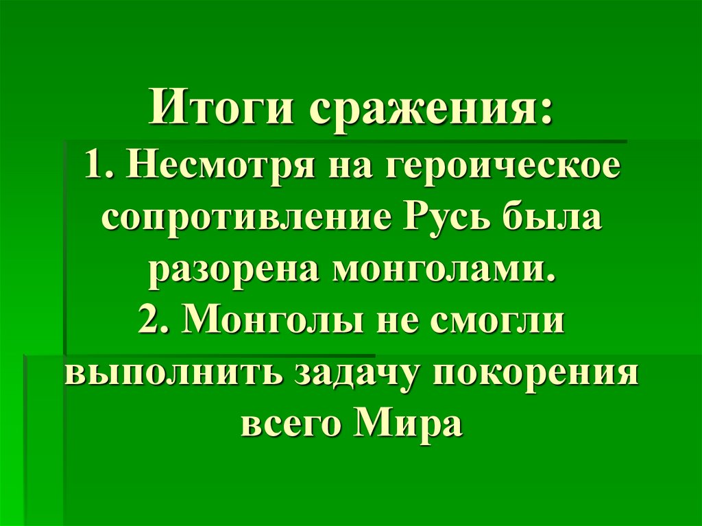 Итоги сражения: 1. Несмотря на героическое сопротивление Русь была разорена монголами. 2. Монголы не смогли выполнить задачу
