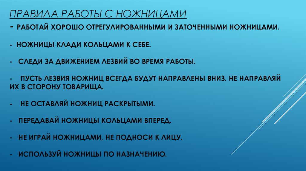 Правила работы с ножницами - Работай хорошо отрегулированными и заточенными ножницами. - Ножницы клади кольцами к себе. - Следи